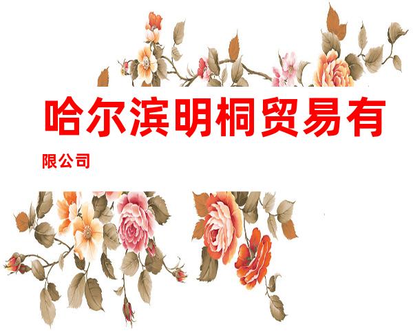哈尔滨明桐贸易有限公司