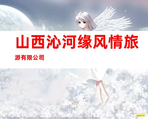 山西沁河缘风情旅游有限公司