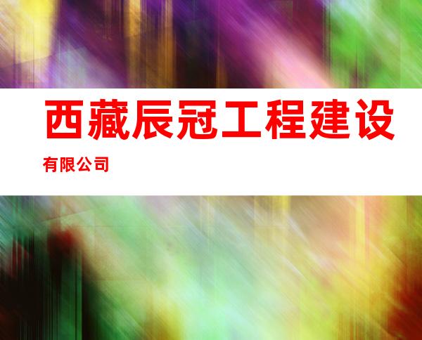 西藏辰冠工程建设有限公司